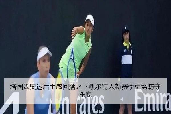 塔图姆奥运后手感回落之下凯尔特人新赛季更需防守托底 | ANBO Sports